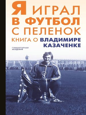 cover image of Я играл в футбол с пеленок. Книга о Владимире Казаченке